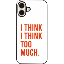 Coque iPhone 16 Plus - I Think I Think Too Much